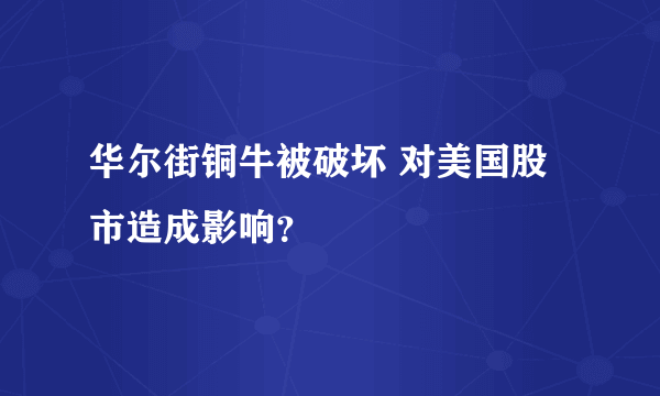 华尔街铜牛被破坏 对美国股市造成影响？