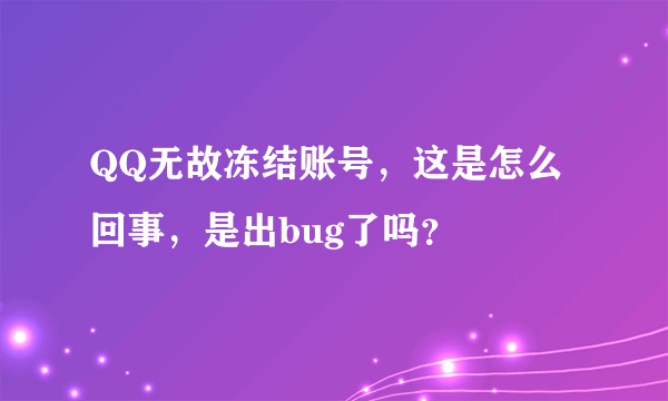 QQ无故冻结账号，这是怎么回事，是出bug了吗？