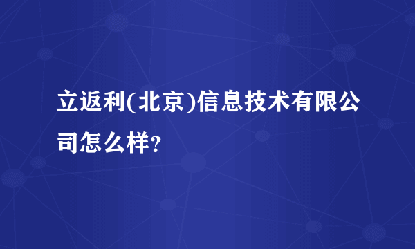 立返利(北京)信息技术有限公司怎么样？