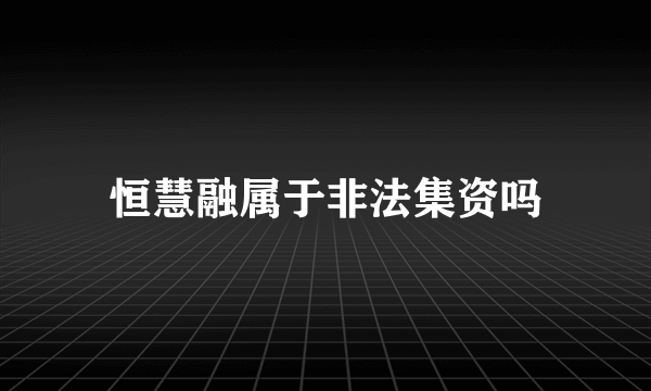 恒慧融属于非法集资吗