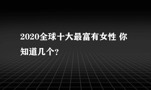 2020全球十大最富有女性 你知道几个？