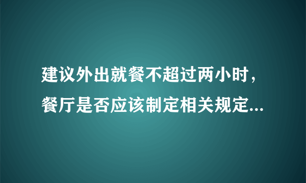 建议外出就餐不超过两小时，餐厅是否应该制定相关规定来规范就餐行为？