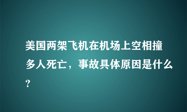 美国两架飞机在机场上空相撞多人死亡，事故具体原因是什么？