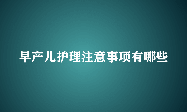 早产儿护理注意事项有哪些