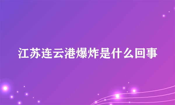 江苏连云港爆炸是什么回事