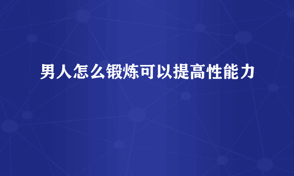 男人怎么锻炼可以提高性能力