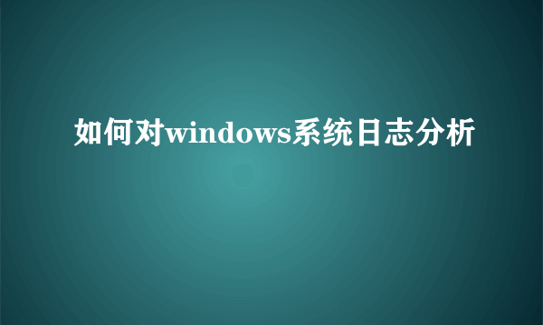 如何对windows系统日志分析