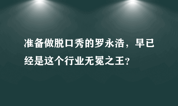 准备做脱口秀的罗永浩，早已经是这个行业无冕之王？