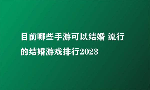 目前哪些手游可以结婚 流行的结婚游戏排行2023