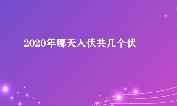 2020年哪天入伏共几个伏