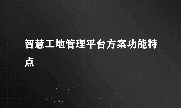 智慧工地管理平台方案功能特点