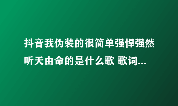 抖音我伪装的很简单强悍强然听天由命的是什么歌 歌词完整版介绍