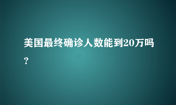 美国最终确诊人数能到20万吗？