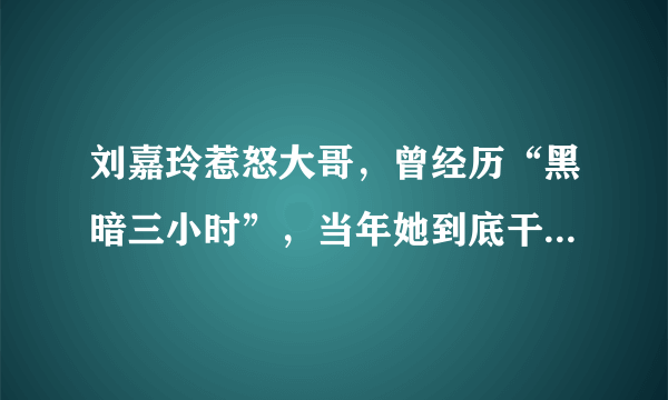 刘嘉玲惹怒大哥，曾经历“黑暗三小时”，当年她到底干了什么？