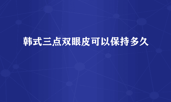 韩式三点双眼皮可以保持多久