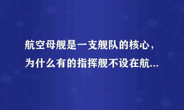 航空母舰是一支舰队的核心，为什么有的指挥舰不设在航空母舰上呢？