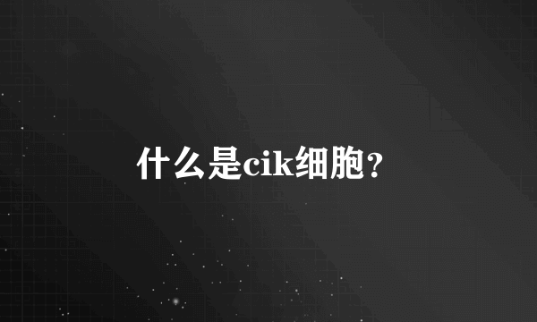 什么是cik细胞？