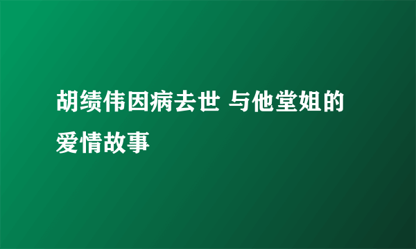 胡绩伟因病去世 与他堂姐的爱情故事