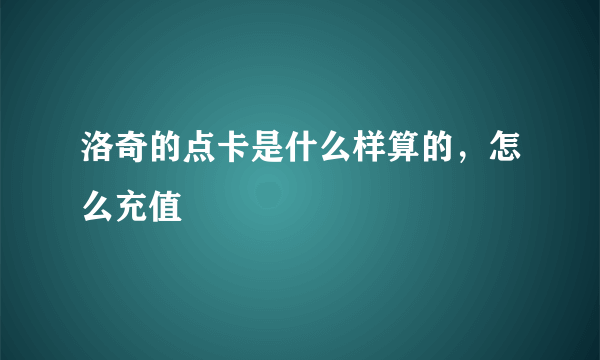 洛奇的点卡是什么样算的，怎么充值