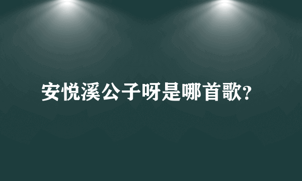 安悦溪公子呀是哪首歌？