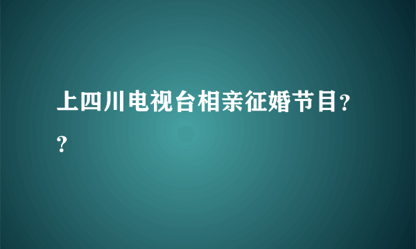 上四川电视台相亲征婚节目？？