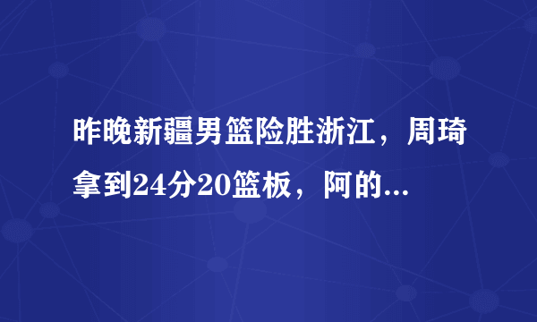 昨晚新疆男篮险胜浙江，周琦拿到24分20篮板，阿的江称赞他是国内顶级，你怎么看？