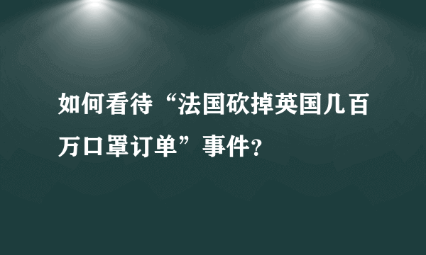 如何看待“法国砍掉英国几百万口罩订单”事件？