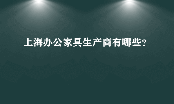 上海办公家具生产商有哪些？