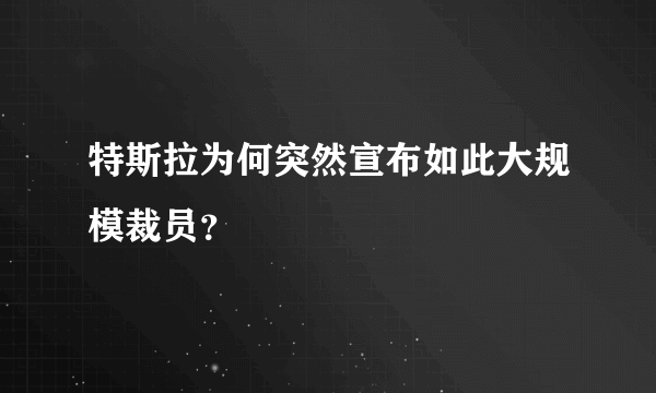 特斯拉为何突然宣布如此大规模裁员？