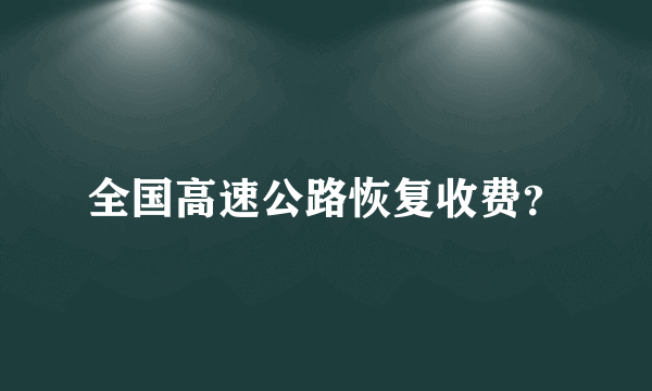 全国高速公路恢复收费？