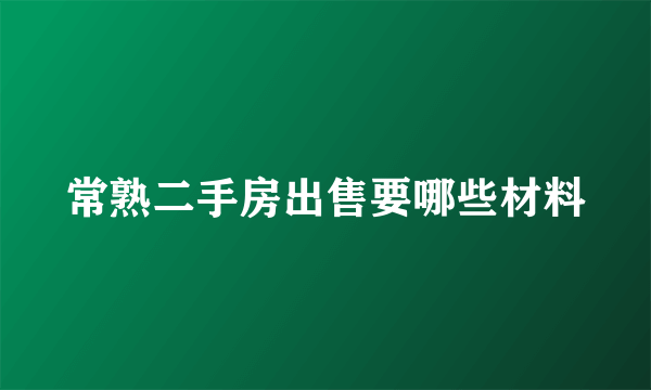 常熟二手房出售要哪些材料