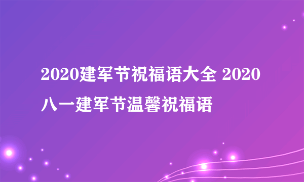 2020建军节祝福语大全 2020八一建军节温馨祝福语