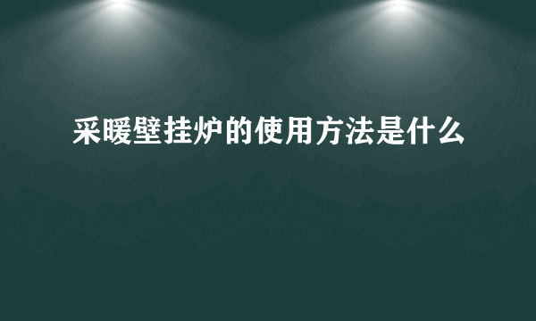 采暖壁挂炉的使用方法是什么