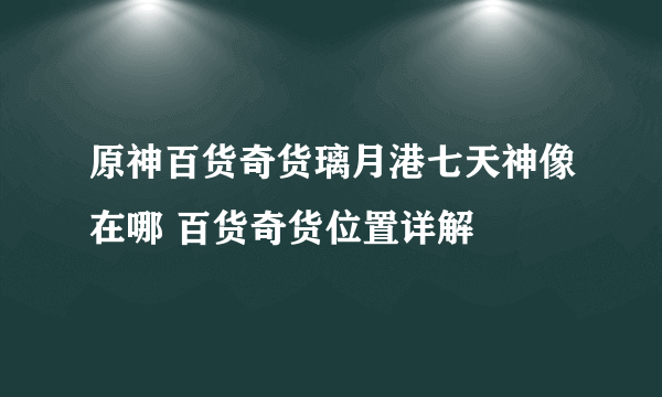 原神百货奇货璃月港七天神像在哪 百货奇货位置详解