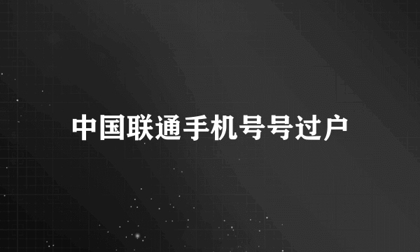 中国联通手机号号过户