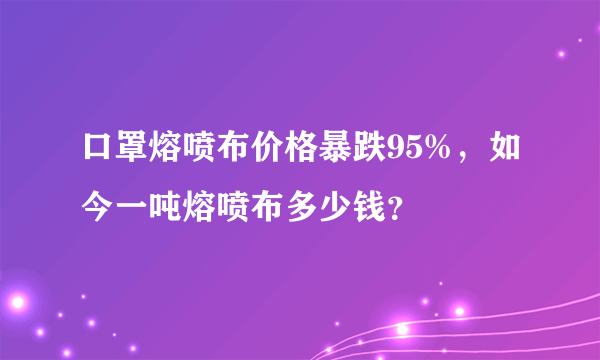 口罩熔喷布价格暴跌95%，如今一吨熔喷布多少钱？