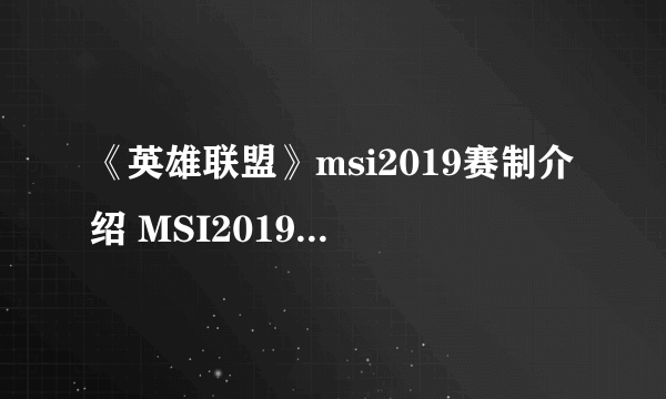 《英雄联盟》msi2019赛制介绍 MSI2019赛制是怎么样的？