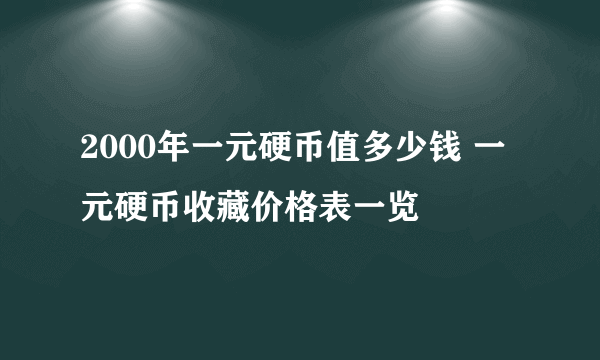 2000年一元硬币值多少钱 一元硬币收藏价格表一览