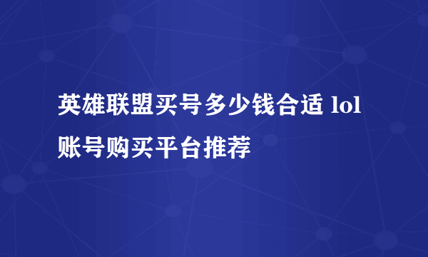 英雄联盟买号多少钱合适 lol账号购买平台推荐