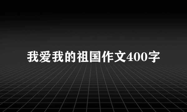 我爱我的祖国作文400字