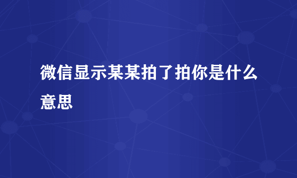 微信显示某某拍了拍你是什么意思