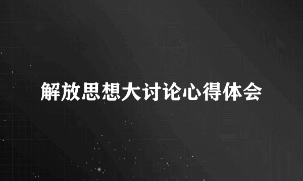 解放思想大讨论心得体会