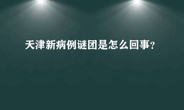 天津新病例谜团是怎么回事？