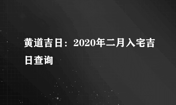 黄道吉日：2020年二月入宅吉日查询