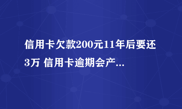 信用卡欠款200元11年后要还3万 信用卡逾期会产生什么严重后果