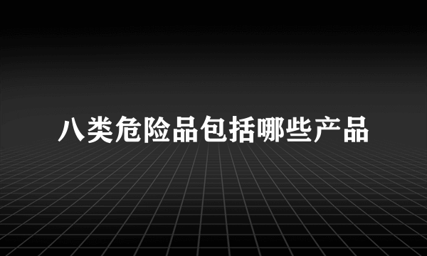 八类危险品包括哪些产品