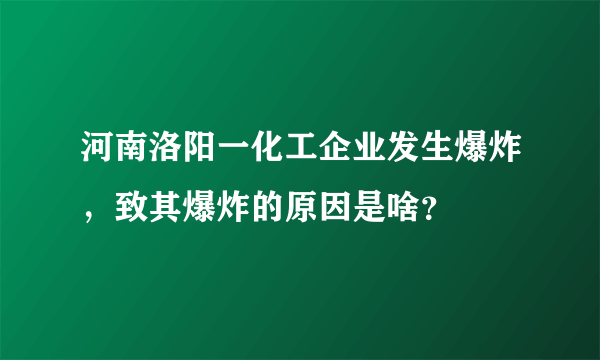 河南洛阳一化工企业发生爆炸，致其爆炸的原因是啥？