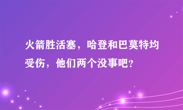 火箭胜活塞，哈登和巴莫特均受伤，他们两个没事吧？