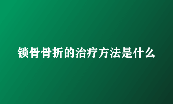 锁骨骨折的治疗方法是什么