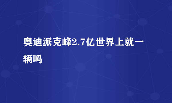 奥迪派克峰2.7亿世界上就一辆吗